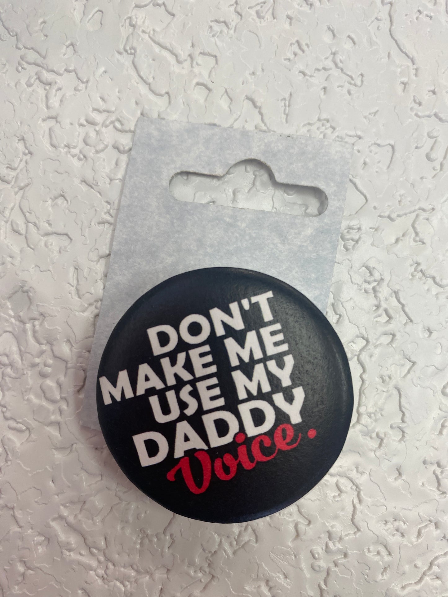 DONT MAKE ME USE MY DADDY VOICE BUTTON